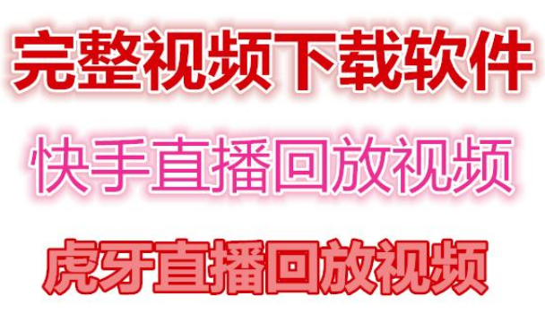 快手直播回放视频/虎牙直播回放视频完整下载(电脑软件+视频教程)