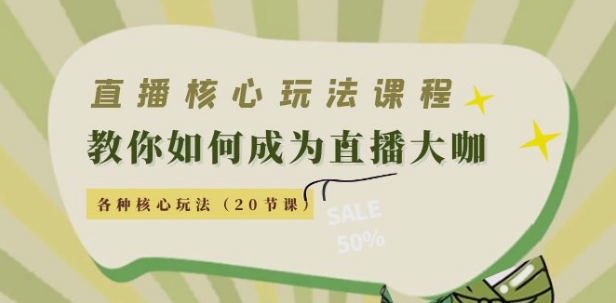 直播的各种核心玩法：教你如何成为直播大咖（20节课）