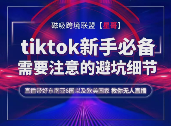 跨境星哥 Tiktok跨境电商新手必备技术及须注意的避坑细节