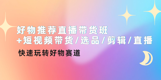 好物推荐直播带货班+短视频带货/选品/剪辑/直播，快速玩转好物赛道_wwz