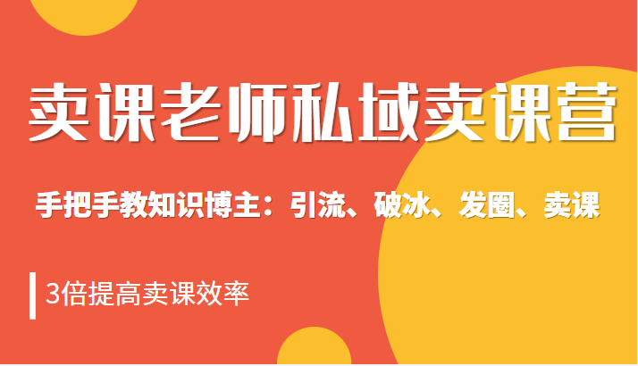 卖课老师私域卖课营 手把手教知识博主：引流、破冰、发圈、卖课，3倍提高卖课效率插图