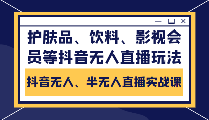 抖音无人、半无人直播实战课，护肤品、饮料、影视会员等抖音无人直播玩法插图