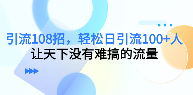 引流108招，轻松日引流100+人，让天下没有难搞的流量（无水印）插图