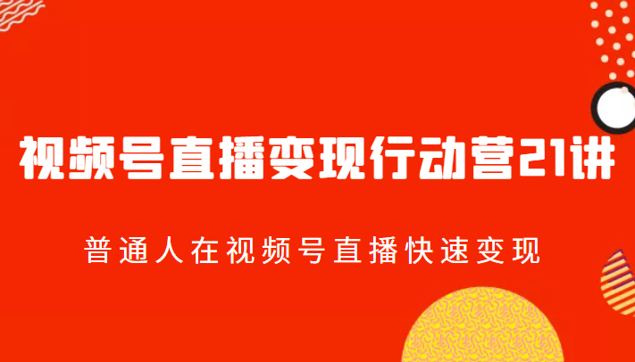 视频号直播变现行动营21讲，普通人在视频号直播快速变现插图