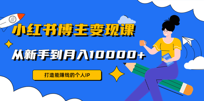 小红书博主变现课：打造能赚钱的个人IP，从新手到月入10000+(9节课)插图