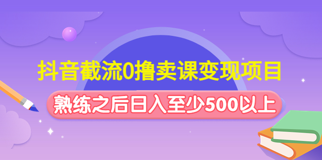 抖音截流0撸卖课变现项目：这个玩法熟练之后日入至少500以上插图