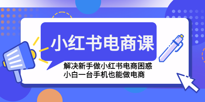 小红书电商课程，解决新手做小红书电商困惑，小白一台手机也能做电商插图