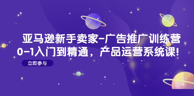 亚马逊新手卖家-广告推广训练营：0-1入门到精通，产品运营系统课插图