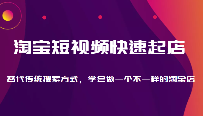 【淘系电商】淘宝通过短视频快速起店，替代传统搜索方式，学会做不一样的淘宝店插图