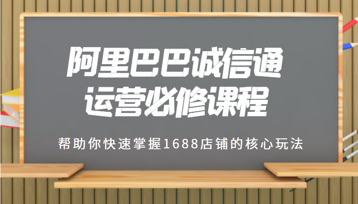 1688专业级知识库-阿里巴巴诚信通运营必修课程，帮助你快速掌握1688店铺的核心玩法插图