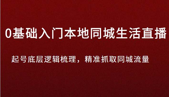 0基础入门本地同城生活直播，起号底层逻辑梳理，精准抓取同城流量插图