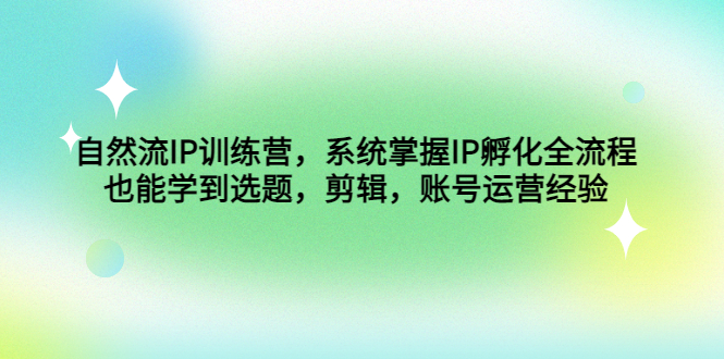 自然流IP训练营，系统掌握IP孵化全流程，也能学到选题，剪辑，账号运营经验插图