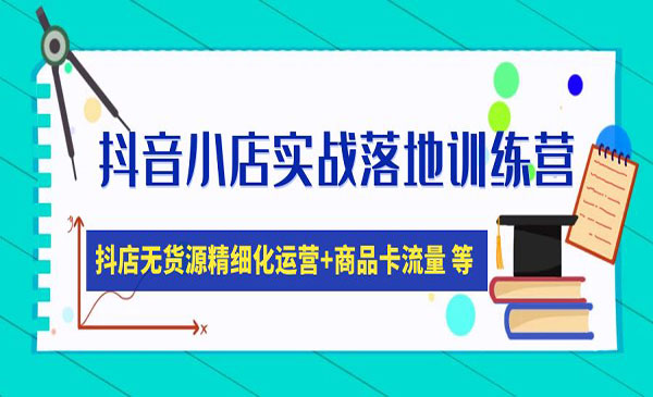 《抖音小店实战落地训练营》抖店无货源精细化运营，商品卡流量等等