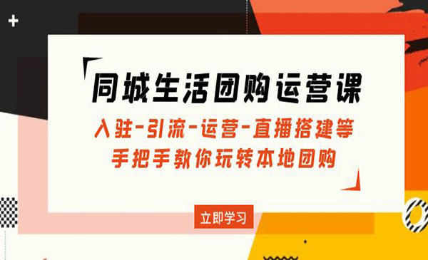 《同城生活团购运营课》入驻+引流+运营+直播搭建等， 玩转本地团购