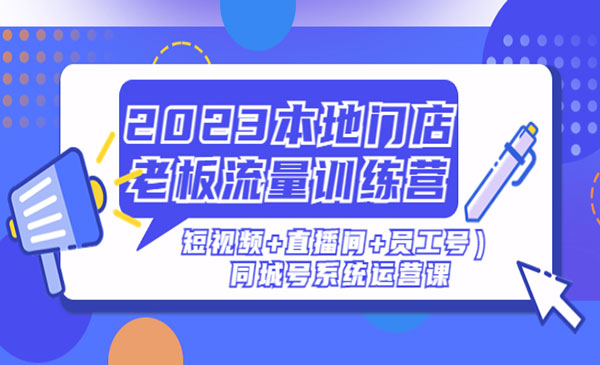 《本地门店老板流量训练营》（短视频+直播间+员工号）同城号系统运营课