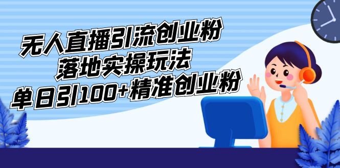 千万粉大伽收费3980的无人直播引流创业粉落地实操玩法，单日引100+精准创业粉