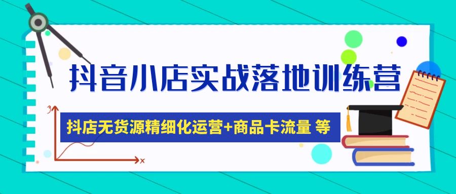 【抖音电商】抖音小店实战落地训练营：抖店无货源精细化运营，商品卡流量等等（22节）