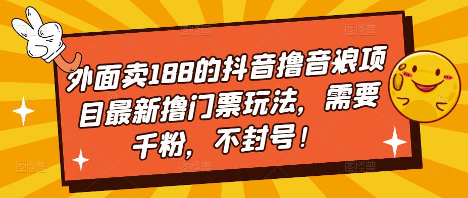 抖音大神收188的最新撸音浪项目撸门票玩法，需要千粉，不封号！