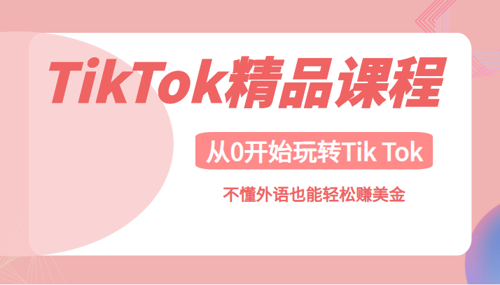 [新自媒体] TikTok精品课，带您从0开始玩转Tik Tok，不懂外语也能轻松赚美金【限时免费】