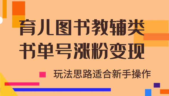 【限时免费】【引流变现】 育儿图书教辅类书单号涨粉变现项目，玩法思路适合新手操作