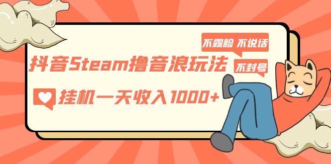 抖音Steam撸音浪玩法 挂机一天收入1000+不露脸 不说话 不封号 社恐人群福音【限时免费】