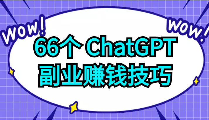 【限时免费】66个ChatGPT副业赚钱技巧，利用这些技能为自己赚取些额外的收入