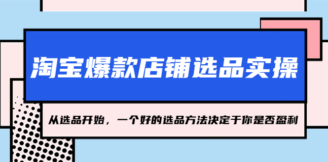 [淘系电商] 淘宝爆款店铺选品实操，2023从选品开始，一个好的选品方法决定于你是否盈利