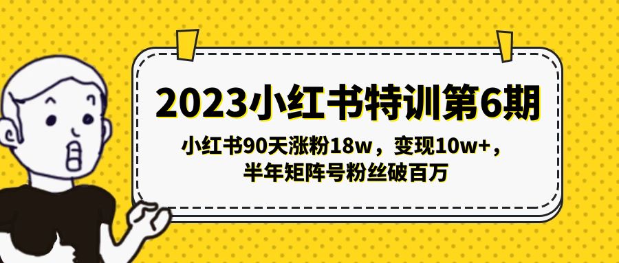 2023小红书特训第6期，小红书90天涨粉18w，变现10w+，半年矩阵号粉丝破百万