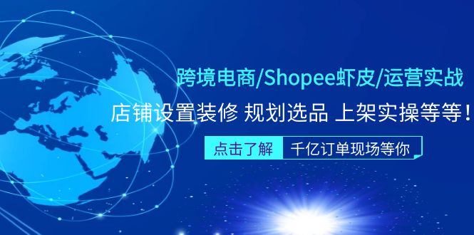 跨境电商/Shopee虾皮/运营实战训练营：店铺设置装修 规划选品 上架实操等