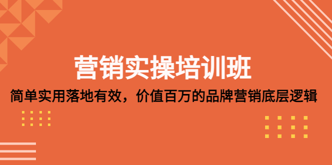 [网络营销] 营销实操培训班：简单实用-落地有效，价值百万的品牌营销底层逻辑