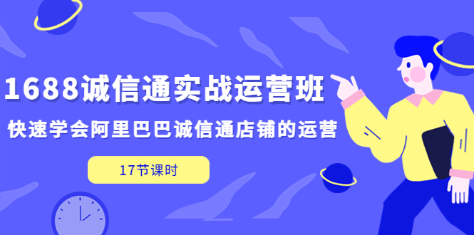 [淘系电商] 1688诚信通实战运营班，快速学会阿里巴巴诚信通店铺的运营(17节课)