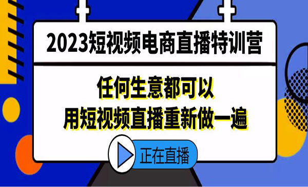 《2023短视频电商直播特训营》任何生意都可以用短视频直播重新做一遍