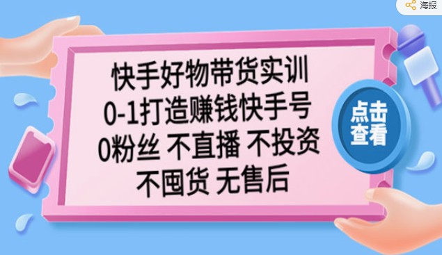 《快手好物带货实训》0-1打造赚钱快手号 0粉丝 不直播 不投资 不囤货 无售后