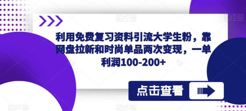 利用免费复习资料引流大学生粉，靠网盘拉新和时尚单品两次变现，一单利润100-200+