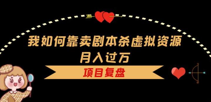 我是如何靠卖剧本杀剧本资源月入2W+的，项目复盘+引流方式+变现方式+成功案例