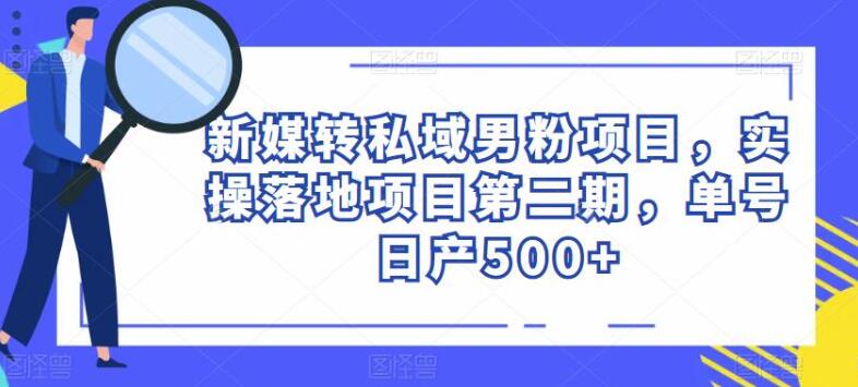 新媒转私域男粉项目，实操落地项目第二期，单号日产500+