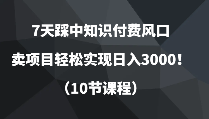 7天踩中知识付费风口，卖项目轻松实现日入3000！（10节课程）1570 作者:福缘创业网 帖子ID:104196 